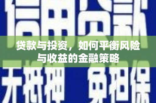 开化贷款与投资，如何平衡风险与收益的金融策略