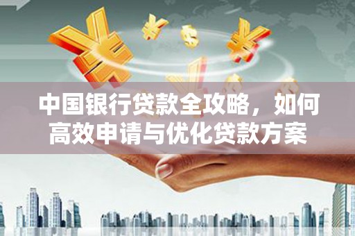 开化中国银行贷款全攻略，如何高效申请与优化贷款方案