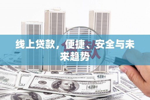 开化线上贷款，便捷、安全与未来趋势