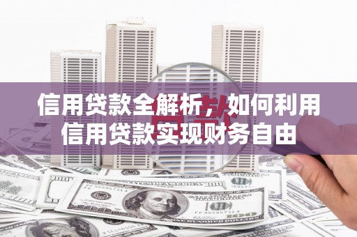开化信用贷款全解析，如何利用信用贷款实现财务自由