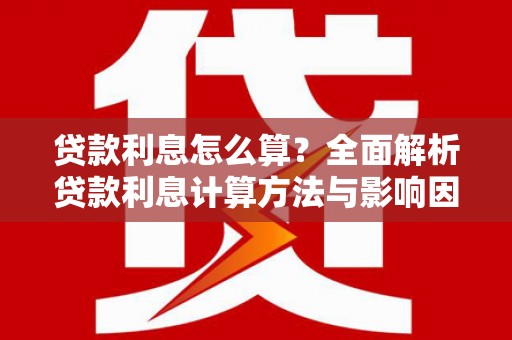 开化贷款利息怎么算？全面解析贷款利息计算方法与影响因素