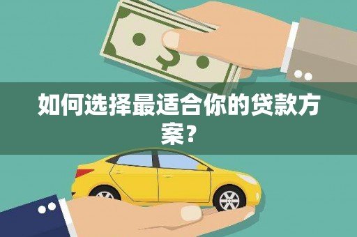 开化如何选择最适合你的贷款方案？