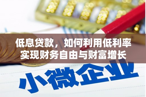 开化低息贷款，如何利用低利率实现财务自由与财富增长