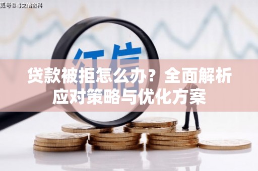 开化贷款被拒怎么办？全面解析应对策略与优化方案