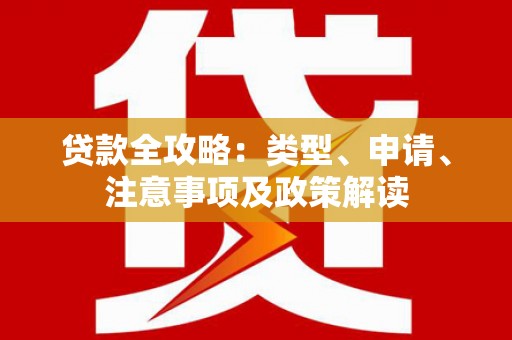 开化贷款全攻略：类型、申请、注意事项及政策解读