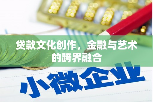 开化贷款文化创作，金融与艺术的跨界融合