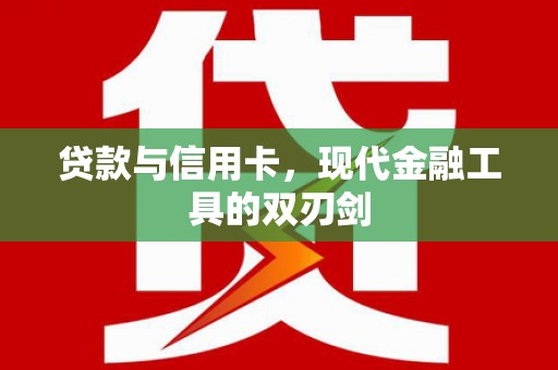 开化贷款与信用卡，现代金融工具的双刃剑