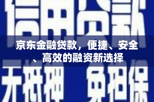 开化京东金融贷款，便捷、安全、高效的融资新选择