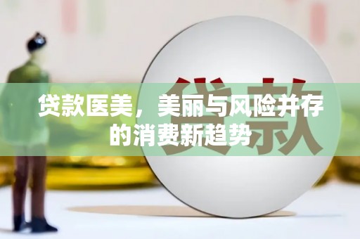 开化贷款医美，美丽与风险并存的消费新趋势