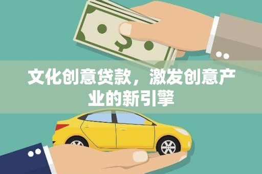 开化文化创意贷款，激发创意产业的新引擎